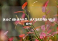 逆战4月战阶盛典来袭，战火待燃更有参与地点疑问！