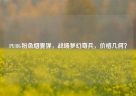 PUBG粉色烟雾弹，战场梦幻奇兵，价格几何？