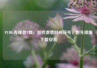 PUBG先锋者T恤，游戏激情时尚符号，附先锋服下载安装