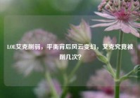 LOL艾克削弱，平衡背后风云变幻，艾克究竟被削几次？