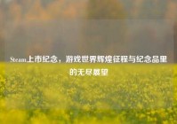 Steam上市纪念，游戏世界辉煌征程与纪念品里的无尽展望