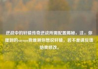 逆战中的轩辕传奇逆战所需配置揭秘，注，你提到的xuyuan我推测你想说轩辕，若不是请反馈给我修改。