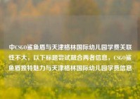 中CSGO鲨鱼盾与天津格林国际幼儿园学费关联性不大，以下标题尝试融合两者信息，CSGO鲨鱼盾独特魅力与天津格林国际幼儿园学费信息