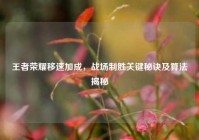 王者荣耀移速加成，战场制胜关键秘诀及算法揭秘