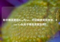 和平精英邂逅Reno与Ace，开启极致竞技体验，Reno Ace玩和平精英表现如何？