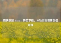 钢铁联盟 Steam，开启下载，体验游戏世界激情碰撞