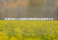 免费获取PUBG邀请码攻略揭秘及邀请码大全