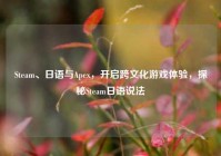 Steam、日语与Apex，开启跨文化游戏体验，探秘Steam日语说法