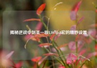 揭秘逆战中剑圣一族L10与x8宏的精妙设置