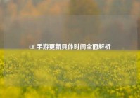 CF 手游更新具体时间全面解析