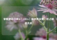 掌握使命召唤16（COD16）脚步声设置，抢占制胜先机