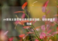 iOS系统王者荣耀点券充值全攻略，安全便捷又划算