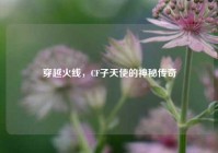 穿越火线，CF子天使的神秘传奇