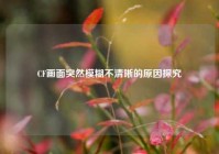 CF画面突然模糊不清晰的原因探究