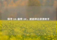 探寻 LOL 最帅 ADC，邂逅峡谷浪漫射手
