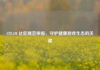 STEAM 社区规范申报，守护健康游戏生态的关键