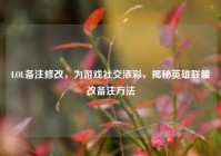 LOL备注修改，为游戏社交添彩，揭秘英雄联盟改备注方法