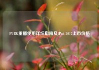 PUBG重播使用详细指南及iPad 2017上市价格