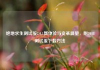 绝地求生测试服2.0.1新体验与变革展望，附2018测试服下载方法
