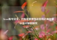 Steam账号安全，对账密重要性及密码正确却提示核对原因探究