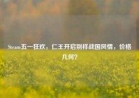 Steam五一狂欢，仁王开启别样战国风情，价格几何？