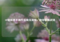 CF新出猎手操作指南及视频，助你制霸战场
