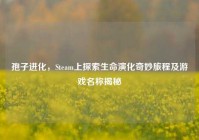 孢子进化，Steam上探索生命演化奇妙旅程及游戏名称揭秘