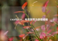 CSGO与IGXE，电竞新势力激情碰撞