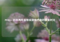 PUBG，回首两年前那段激情热血的黄金时光