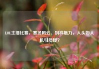 LOL主播比赛，赛场风云、别样魅力，人头如人机引质疑？