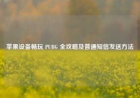 苹果设备畅玩 PUBG 全攻略及普通短信发送方法