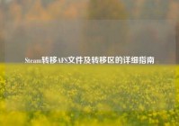 Steam转移AFS文件及转移区的详细指南