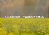 Steam上的VR游戏，开启虚拟世界奇幻大门