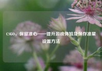 CSGO，保留准心——提升游戏体验及保存准星设置方法