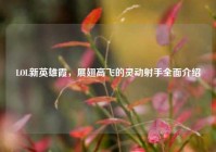 LOL新英雄霞，展翅高飞的灵动射手全面介绍