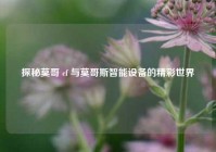 探秘莫哥 cf 与莫哥斯智能设备的精彩世界