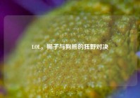 LOL，狮子与狗熊的狂野对决
