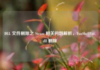 DLL 文件删除之 Steam 相关问题解析，YunShellExt.dll 删除