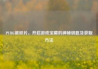 PUBG银碎片，开启游戏宝藏的神秘钥匙及获取方法