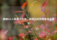 揭秘LOL人数最少区域，被遗忘的游戏角落及排名