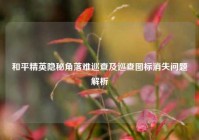 和平精英隐秘角落难巡查及巡查图标消失问题解析