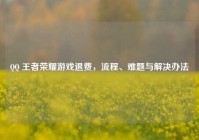 QQ 王者荣耀游戏退费，流程、难题与解决办法
