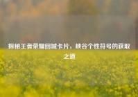 探秘王者荣耀回城卡片，峡谷个性符号的获取之道