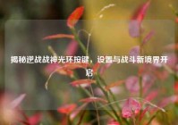 揭秘逆战战神光环按键，设置与战斗新境界开启
