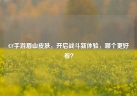 CF手游盾山皮肤，开启战斗新体验，哪个更好看？
