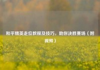 和平精英走位教程及技巧，助你决胜赛场（附视频）