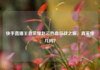 快手直播王者荣耀赵云热血征战之旅，真实性几何？