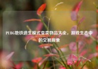 PUBG地铁逃生模式变卖物品大全，游戏生态中的交易现象
