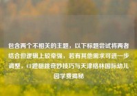包含两个不相关的主题，以下标题尝试将两者结合但逻辑上较牵强，若有其他需求可进一步调整，CF蹬腿跳奇妙技巧与天津格林国际幼儿园学费揭秘
