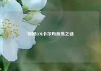 探秘LOL卡尔玛身高之谜